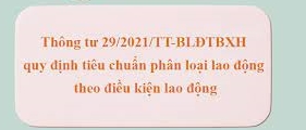 Thông tư 29/2021/TT-BLĐTBXH quy định tiêu chuẩn phân loại lao động theo điều kiện lao động có hiệu lực từ ngày 15/4/2022.